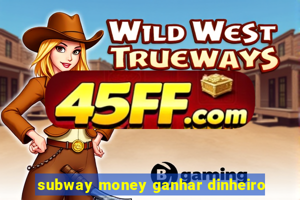 subway money ganhar dinheiro